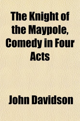 The Knight of the Maypole, Comedy in Four Acts (9781152173712) by Davidson, John