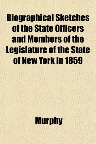 Biographical Sketches of the State Officers and Members of the Legislature of the State of New York in 1859 (9781152177055) by Murphy