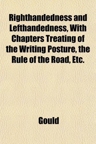 Righthandedness and Lefthandedness, With Chapters Treating of the Writing Posture, the Rule of the Road, Etc. (9781152177208) by Gould