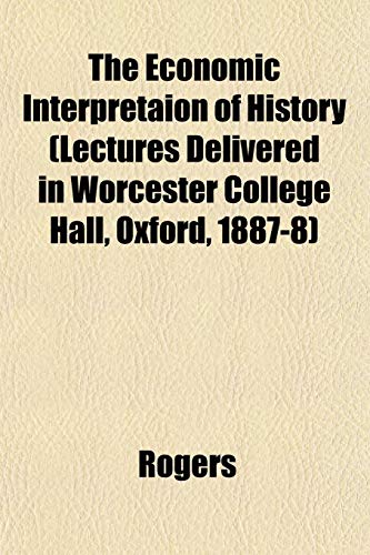 The Economic Interpretaion of History (Lectures Delivered in Worcester College Hall, Oxford, 1887-8) (9781152177765) by Rogers