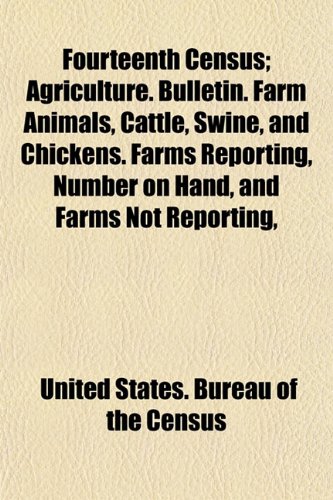 Fourteenth Census; Agriculture. Bulletin. Farm Animals, Cattle, Swine, and Chickens. Farms Reporting, Number on Hand, and Farms Not Reporting, (9781152178748) by Census, United States. Bureau Of The