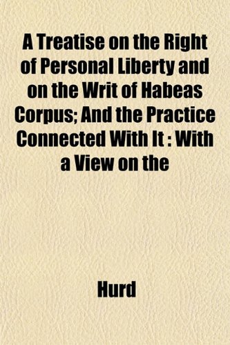A Treatise on the Right of Personal Liberty and on the Writ of Habeas Corpus; And the Practice Connected With It: With a View on the (9781152181755) by Hurd