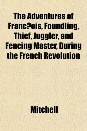 The Adventures of FranÃ§ois, Foundling, Thief, Juggler, and Fencing Master, During the French Revolution (9781152182752) by Mitchell