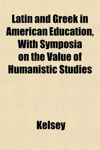 Latin and Greek in American Education, With Symposia on the Value of Humanistic Studies (9781152183131) by Kelsey