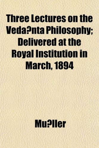 Three Lectures on the VedÃ¢nta Philosophy; Delivered at the Royal Institution in March, 1894 (9781152184220) by MÃ¼ller
