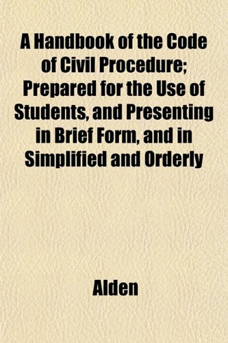 A Handbook of the Code of Civil Procedure; Prepared for the Use of Students, and Presenting in Brief Form, and in Simplified and Orderly (9781152185005) by Alden