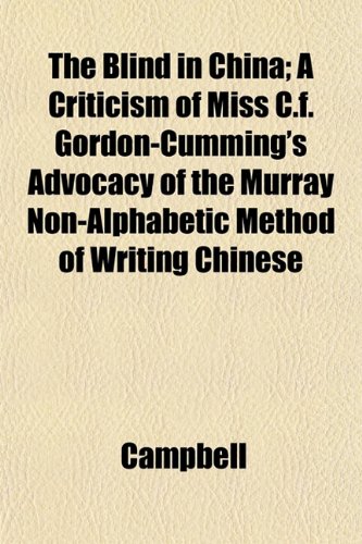 The Blind in China; A Criticism of Miss C.f. Gordon-Cumming's Advocacy of the Murray Non-Alphabetic Method of Writing Chinese (9781152187443) by Campbell