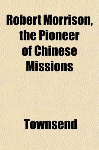 Robert Morrison, the Pioneer of Chinese Missions (9781152187566) by Townsend