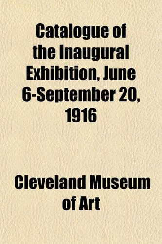 Catalogue of the Inaugural Exhibition, June 6-September 20, 1916 (9781152187887) by Art, Cleveland Museum Of