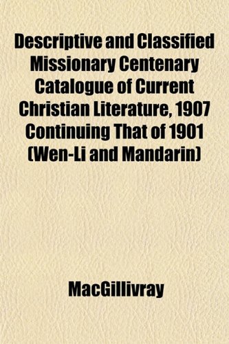 Descriptive and Classified Missionary Centenary Catalogue of Current Christian Literature, 1907 Continuing That of 1901 (Wen-Li and Mandarin) (9781152189133) by MacGillivray