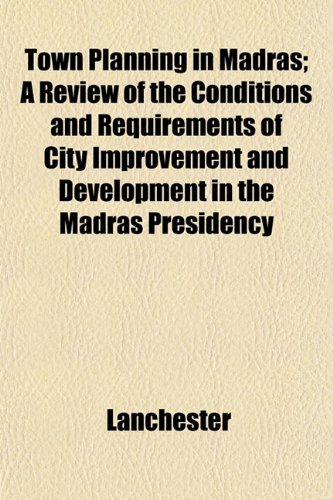 Town Planning in Madras; A Review of the Conditions and Requirements of City Improvement and Development in the Madras Presidency (9781152189171) by Lanchester