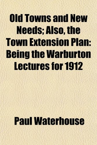 Old Towns and New Needs; Also, the Town Extension Plan: Being the Warburton Lectures for 1912 (9781152189805) by Waterhouse, Paul