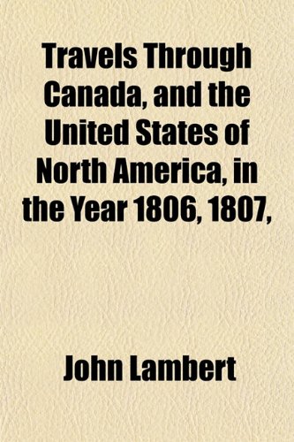 Travels Through Canada, and the United States of North America, in the Year 1806, 1807, (9781152191358) by Lambert, John