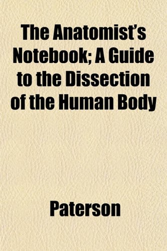 The Anatomist's Notebook; A Guide to the Dissection of the Human Body (9781152191365) by Paterson
