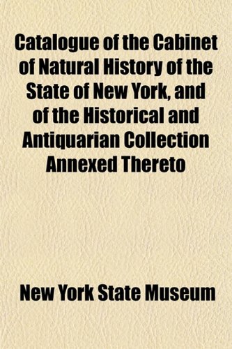 Catalogue of the Cabinet of Natural History of the State of New York, and of the Historical and Antiquarian Collection Annexed Thereto (9781152191662) by Museum, New York State