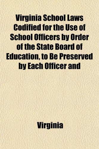 Virginia School Laws Codified for the Use of School Officers by Order of the State Board of Education, to Be Preserved by Each Officer and (9781152192799) by Virginia