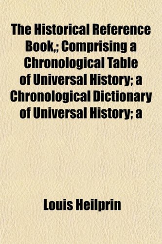 The Historical Reference Book,; Comprising a Chronological Table of Universal History; a Chronological Dictionary of Universal History; a (9781152193352) by Heilprin, Louis
