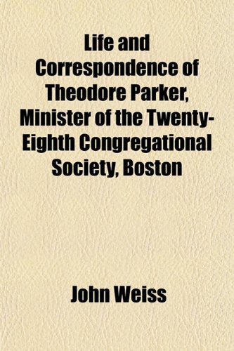 Life and Correspondence of Theodore Parker, Minister of the Twenty-Eighth Congregational Society, Boston (9781152194908) by Weiss, John