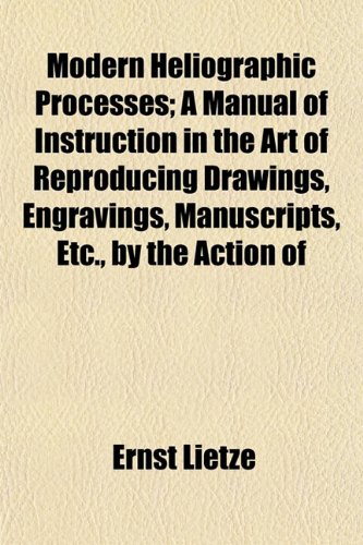 Imagen de stock para Modern Heliographic Processes; A Manual of Instruction in the Art of Reproducing Drawings, Engravings, Manuscripts, Etc., by the Action of