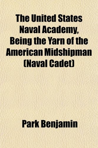 The United States Naval Academy, Being the Yarn of the American Midshipman (Naval Cadet) (9781152195592) by Benjamin, Park