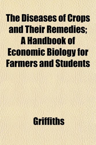 The Diseases of Crops and Their Remedies; A Handbook of Economic Biology for Farmers and Students (9781152196278) by Griffiths