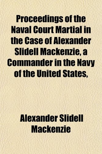 9781152197794: Proceedings of the Naval Court Martial in the Case of Alexander Slidell Mackenzie, a Commander in the Navy of the United States,