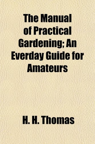 The Manual of Practical Gardening; An Everday Guide for Amateurs (9781152198302) by Thomas, H. H.