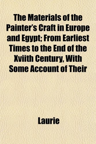 The Materials of the Painter's Craft in Europe and Egypt; From Earliest Times to the End of the Xviith Century, With Some Account of Their (9781152202047) by Laurie