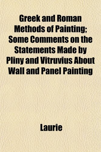 Greek and Roman Methods of Painting; Some Comments on the Statements Made by Pliny and Vitruvius About Wall and Panel Painting (9781152203273) by Laurie