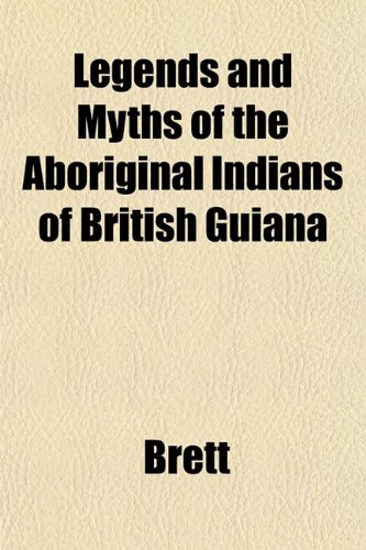 Legends and Myths of the Aboriginal Indians of British Guiana (9781152203488) by Brett