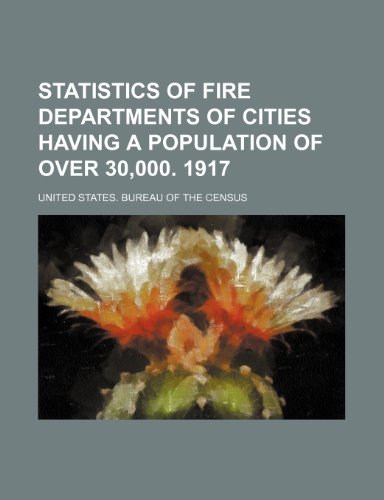 Statistics of fire departments of cities having a population of over 30,000. 1917 (9781152203792) by Census, United States. Bureau Of The