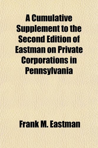 A Cumulative Supplement to the Second Edition of Eastman on Private Corporations in Pennsylvania (9781152203990) by Eastman, Frank M.