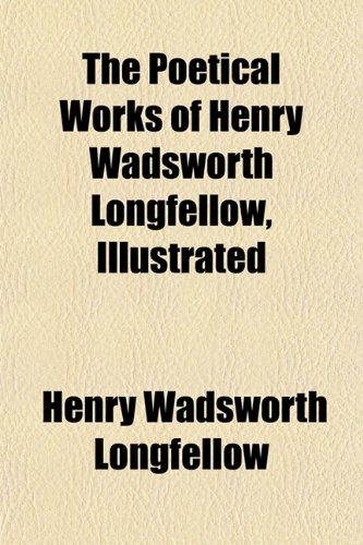 The Poetical Works of Henry Wadsworth Longfellow, Illustrated (9781152204980) by Longfellow, Henry Wadsworth