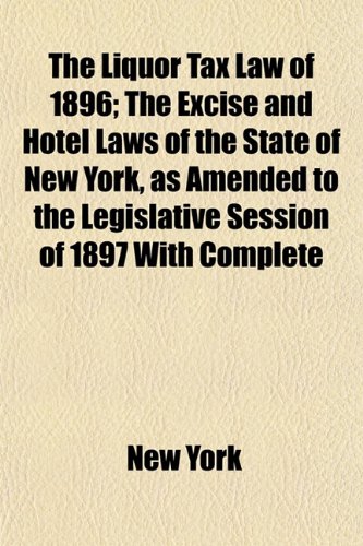 The Liquor Tax Law of 1896; The Excise and Hotel Laws of the State of New York, as Amended to the Legislative Session of 1897 With Complete (9781152205383) by York, New