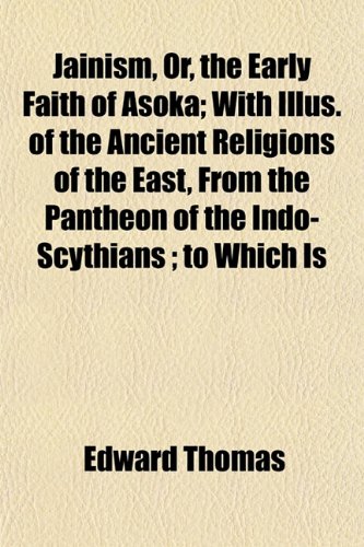 Jainism, Or, the Early Faith of Asoka; With Illus. of the Ancient Religions of the East, From the Pantheon of the Indo-Scythians ; to Which Is (9781152206328) by Thomas, Edward