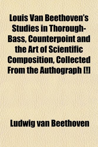 Louis Van Beethoven's Studies in Thorough-Bass, Counterpoint and the Art of Scientific Composition, Collected From the Authograph [!] (9781152206618) by Beethoven, Ludwig Van
