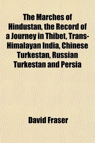 The Marches of Hindustan, the Record of a Journey in Thibet, Trans-Himalayan India, Chinese Turkestan, Russian Turkestan and Persia (9781152208544) by Fraser, David