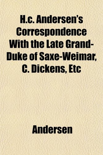 H.c. Andersen's Correspondence With the Late Grand-Duke of Saxe-Weimar, C. Dickens, Etc (9781152209305) by Andersen