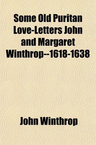 Some Old Puritan Love-Letters John and Margaret Winthrop--1618-1638 (9781152210257) by Winthrop, John