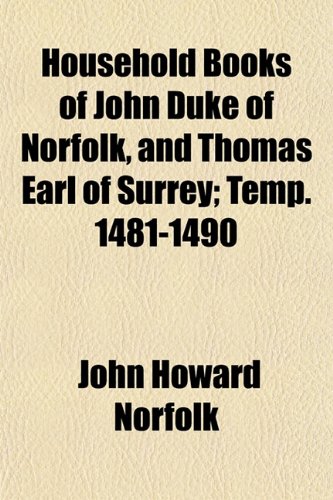 Household Books of John Duke of Norfolk, and Thomas Earl of Surrey; Temp. 1481-1490 (9781152210660) by Norfolk, John Howard