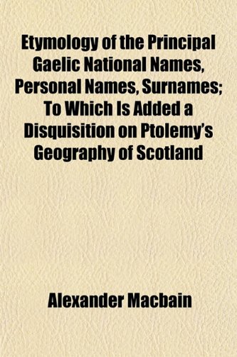 Etymology of the Principal Gaelic National Names, Personal Names, Surnames; To Which Is Added a Disquisition on Ptolemy's Geography of Scotland (9781152211001) by Macbain, Alexander