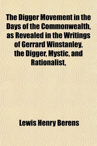 The Digger Movement in the Days of the Commonwealth, as Revealed in the Writings of Gerrard Winstanley, the Digger, Mystic, and Rationalist, (9781152211025) by Berens, Lewis Henry