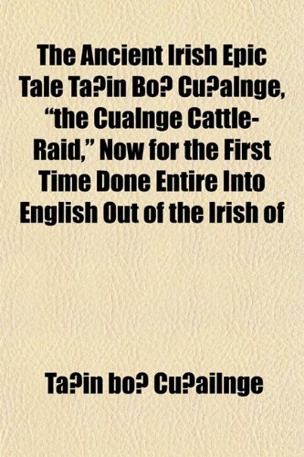 9781152211094: The Ancient Irish Epic Tale Ta in Bo Cu Alnge, "The Cualnge Cattle-Raid," Now for the First Time Done Entire Into English Out of the Irish of