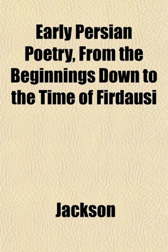 Early Persian Poetry, From the Beginnings Down to the Time of Firdausi (9781152211216) by Jackson