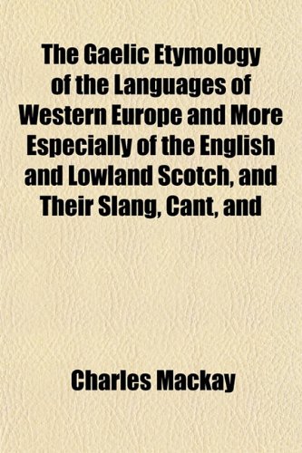 The Gaelic Etymology of the Languages of Western Europe and More Especially of the English and Lowland Scotch, and Their Slang, Cant, and (9781152212350) by Mackay, Charles