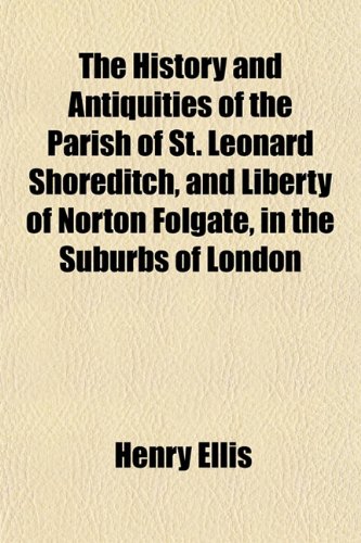 9781152213203: The History and Antiquities of the Parish of St. Leonard Shoreditch, and Liberty of Norton Folgate, in the Suburbs of London