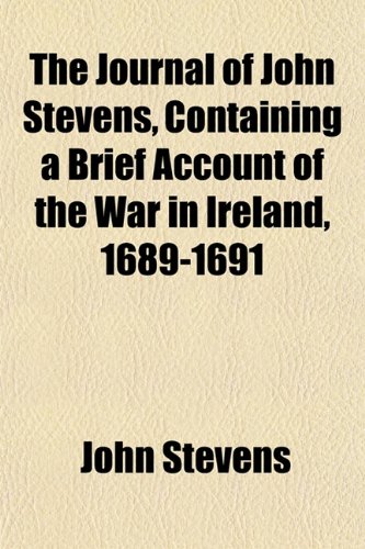 The Journal of John Stevens, Containing a Brief Account of the War in Ireland, 1689-1691 (9781152213609) by Stevens, John