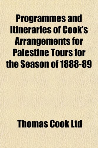 Programmes and Itineraries of Cook's Arrangements for Palestine Tours for the Season of 1888-89 (9781152214675) by Ltd, Thomas Cook