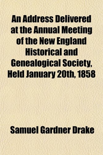 An Address Delivered at the Annual Meeting of the New England Historical and Genealogical Society, Held January 20th, 1858 (9781152216396) by Drake, Samuel Gardner