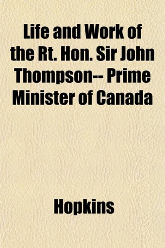 Life and Work of the Rt. Hon. Sir John Thompson-- Prime Minister of Canada (9781152217621) by Hopkins